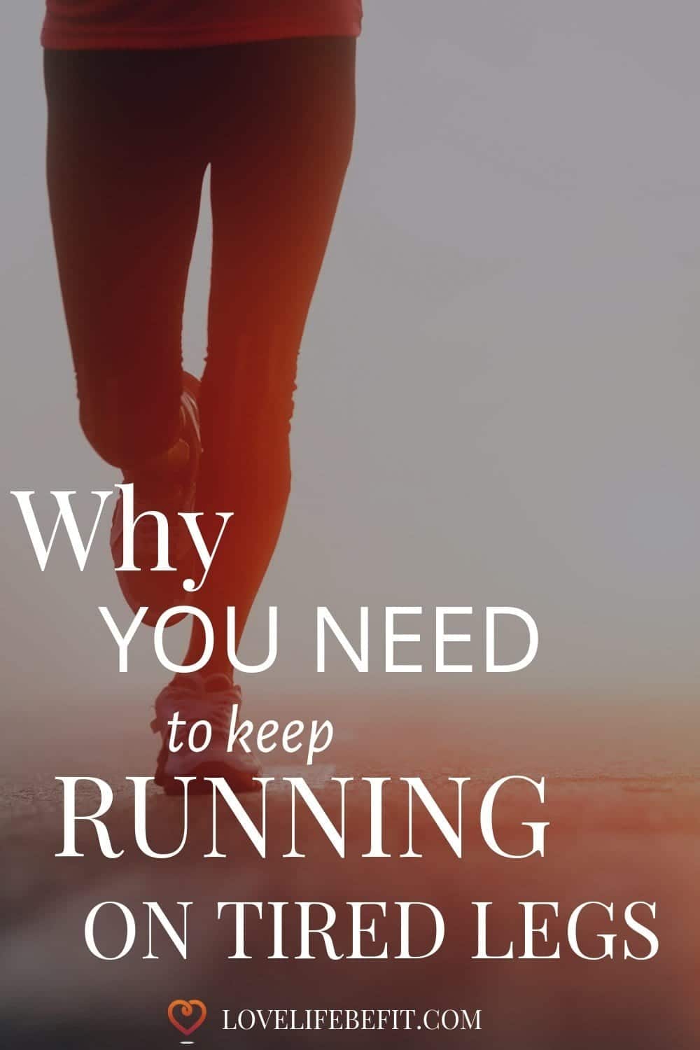 Why You Need To Keep Running On Tired Legs Love Life Be Fit